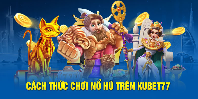 Cách thức chơi Nổ Hũ trên Kubet77