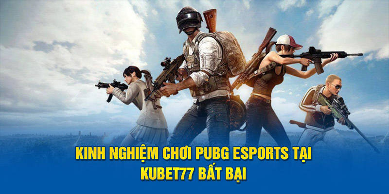 Kinh nghiệm chơi pubg esports tại Kubet77 bất bại 